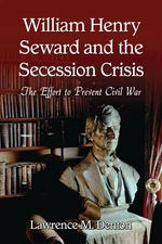 William Henry Seward and the Secession Crisis: The Effort to Prevent Civil W...