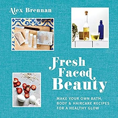 Fresh Faced Beauty : Make Your Own Bath, Body & Haircare Recipes