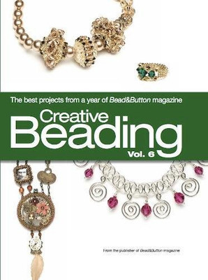 Creative Beading Vol. 6: Die besten Projekte aus einem Jahr Bead&Button Magazin