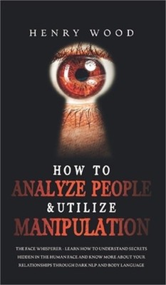How to Analyze People & Utilize Manipulation: The Face Whisperer - Learn How to