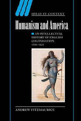 Humanism and America An Intellectual History of English Colonisation, 1500–1625