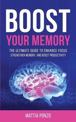 Boost Your Memory: The Ultimate Guide to Enhance Focus, Strengthen Memory, and B