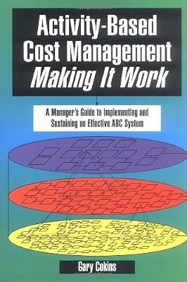 Activity-Based Cost Management Making It Work: A Managers Guide to Implementing 