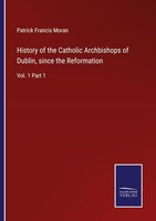 History Of The Catholic Archbishops Of Dublin, Since The Reformation Patrick Fra