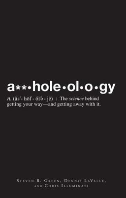 A**holeology : The Science Behind Getting Your Way - and Getting Away with It by