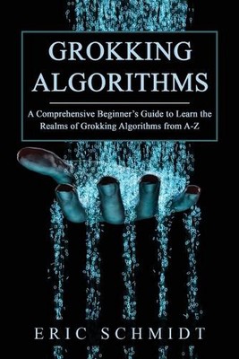 Grokking Algorithms: A Comprehensive Beginner's Guide to Learn the Realms of Gro