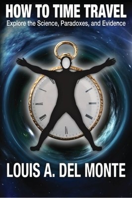 HOW TO TIME TRAVEL: EXPLORE THE SCIENCE, PARADOXES, AND By Del Louis A. Monte