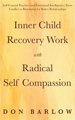 Inner Child Recovery Work with Radical Self Compassion: Self-Control Practices a