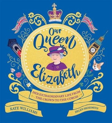 Our Queen Elizabeth: Her Extraordinary Life from the Crown to the Corgis Ka