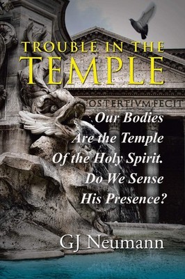 Trouble in the Temple: Our Bodies Are The Temple Of The Holy Spirit. Do We S...