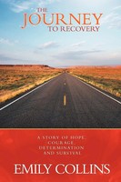 The Journey To Recovery A Story Of Hope, Courage, Determination And Survival
