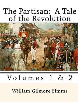 The Partisan: A Tale of the Revolution: Volumes 1 & 2 by William Gilmore Simms (