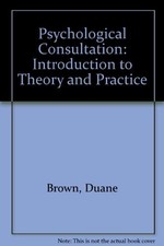 PSYCHOLOGICAL CONSULTATION: INTRODUCTION TO THEORY AND By Duane Brown & Walter