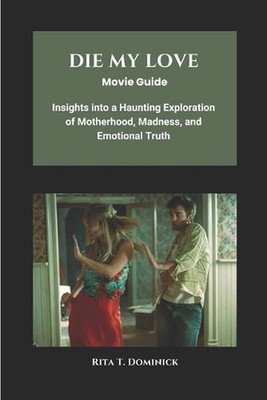 Die My Love Movie Guide: Insights into a Haunting Exploration of Motherhood, Mad