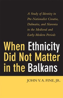 When Ethnicity Did Not Matter in the Balkans by Fine Jr.