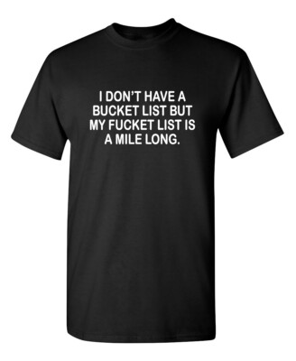 I DON'T HAVE A BUCKET LIST, BUT MY FUCKET LIST IS A MILE LONG T-SHIRT (WHI MR...