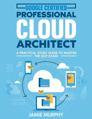 Jamie Murphy | Google Certified Professional Cloud Architect A Practical...
