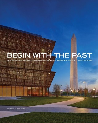 Begin with the Past: Building the National Museum of African American Histor...