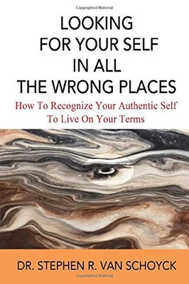 Looking For Your Self In All The Wrong Places: How To Recognize Your Authentic,