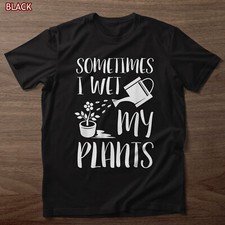 Sometimes I Wet My Plants T-shirt, Gardener Gardening T-Shirt, Tee Gift