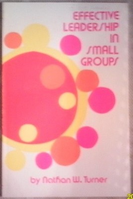 EFFECTIVE LEADERSHIP IN SMALL GROUPS By Nathan W. Turner