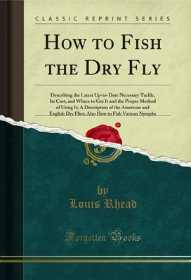 How to Fish the Dry Fly (Classic Reprint)