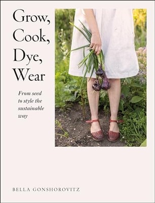 Grow, Cook, Dye, Wear: From Seed to Style the Sustainab - Paperback / softback N