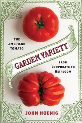 Garden Variety: The American Tomato from Corporate to Heirloom by John Hoenig (E