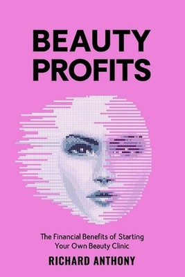 Beauty Profits: The Financial Benefits of starting your own Beauty Clinic by Ric
