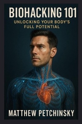 Biohacking 101: Unlock Your Body's Full Potential by Matthew Petchinsky Paperbac