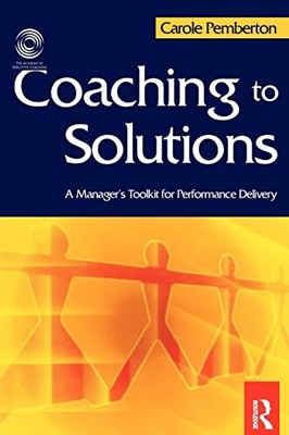 Coaching to Solutions: A Manager's Tool Kit for Performance Deli