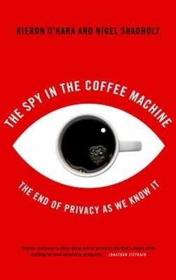 The Spy in the Coffee Machine: The End of Privacy as We Know It by Kieron O'Hara