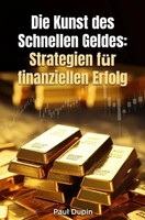 Die Kunst Des Schnelle Geldes: Strategien FüR Finanziellen Erfolg. DE Paul Dupin