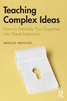 Teaching Complex Ideas How to Translate Your Expertise into Great Instruction