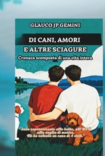 Di cani, amori e altre sciagure: Cronaca scomposta di una vita intera