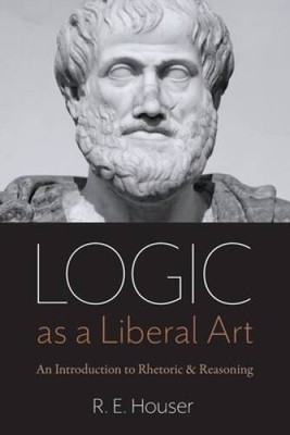 Logic as a Liberal Art: An Introduction to Rhetoric and Reasoning - VERY GOOD
