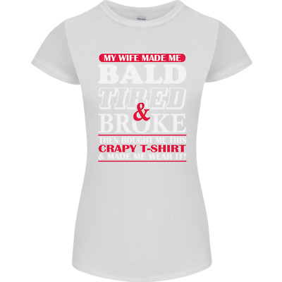 My Wife Made Me Bald Tired & Broke Womens Petite Cut T-Shirt