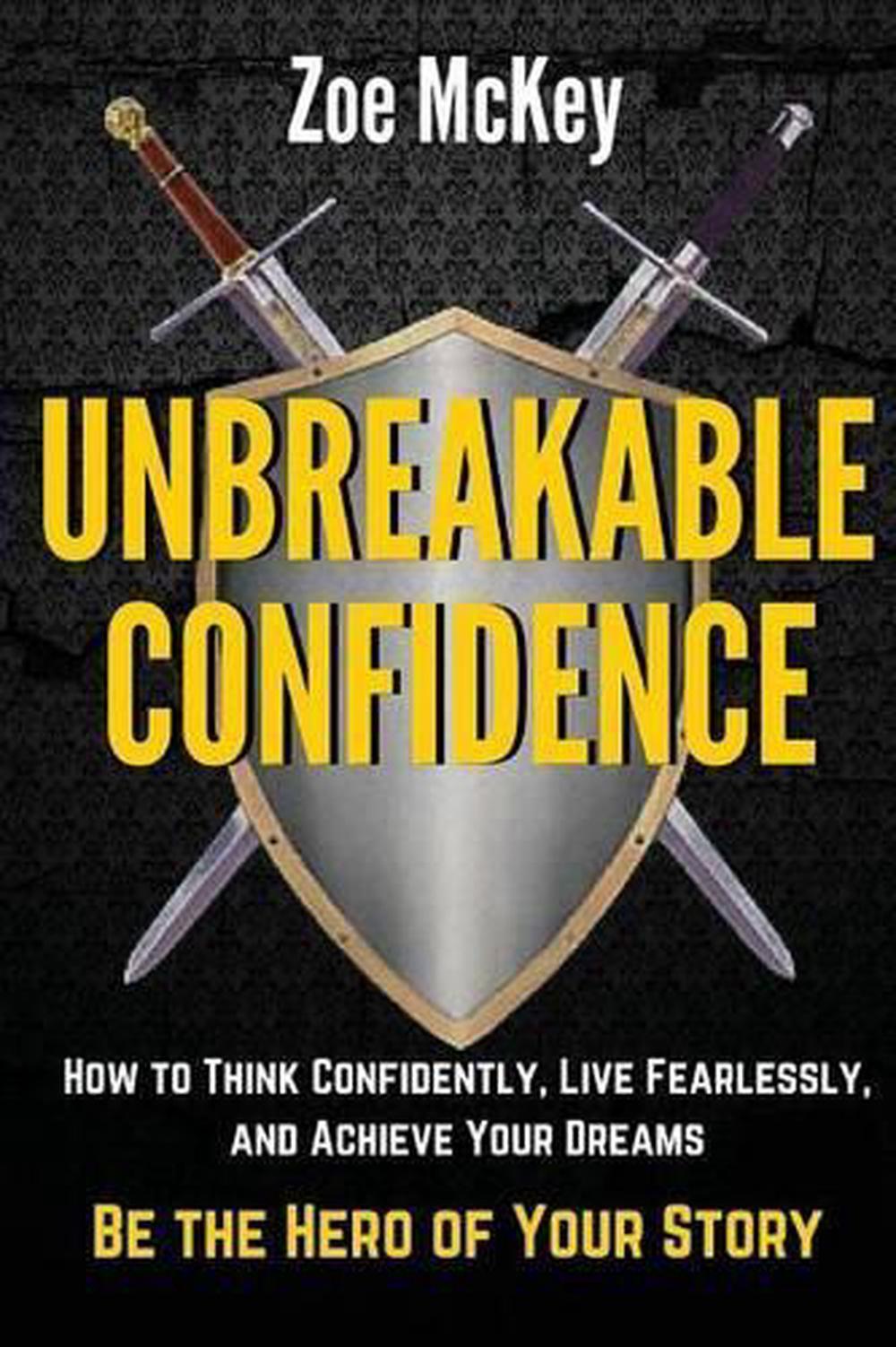 Unbreakable Confidence: How to Think Confidently, Live Fearlessly, and Achieve Y