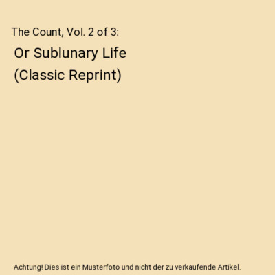 The Count, Vol. 2 of 3: Or Sublunary Life (Classic Reprint), Unknown Author
