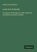 Louis De La TréMoille Arthur De La Borderie