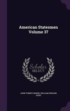 John Torrey Morse William Edward Dodd American Statesmen Volume 37 (Hardback)