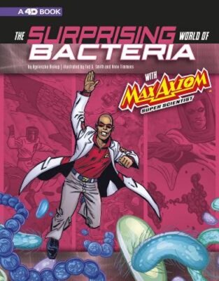 The Surprising World of Bacteria with Max Axiom, Super Scientist: 4D an by Ward