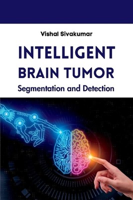 Intelligent Brain Tumor Segmentation and Detection by Vishal Sivakumar Paperback