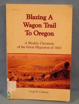 Blazing a Trail to Oregon. A Weekly Chronicle of 1843 Migration. L W Coffman.