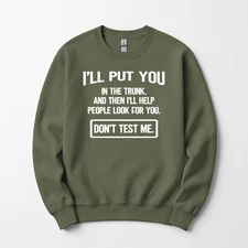 I Will Put You In the Trunk and then Help People look Sweatshirt Unisex Funny