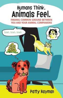 Humans Think. Animals Feel.: Finding Common Ground Between You and Your Animal