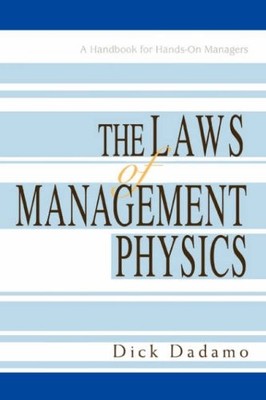 The Laws of Management Physics: A Handbook for Hands-on Managers