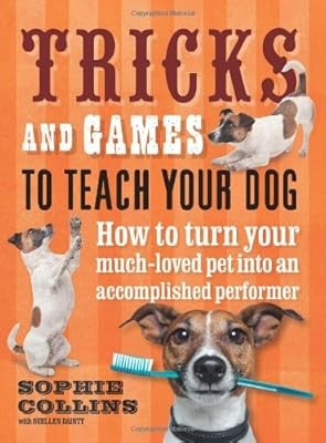 Tricks and Games To Teach Your Dog: How to Turn Your Much-Loved Pet into an Acco