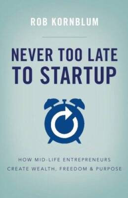 Never Too Late to Startup: How Mid-Life Entrepreneurs Create Wealth, Free - GOOD