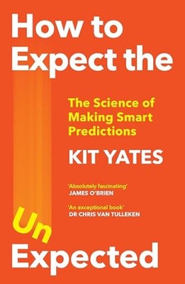 How to Expect the Unexpected: The Science of Making Smart Predictions by Kit Ya